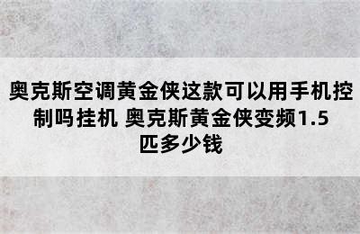 奥克斯空调黄金侠这款可以用手机控制吗挂机 奥克斯黄金侠变频1.5匹多少钱